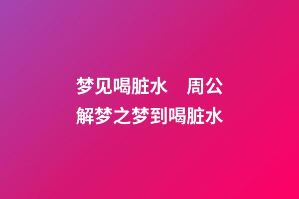梦见喝脏水　周公解梦之梦到喝脏水